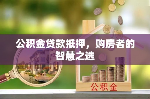 根河公积金贷款抵押，购房者的智慧之选