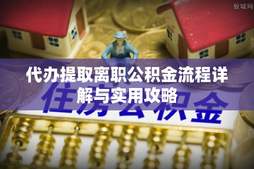 根河代办提取离职公积金流程详解与实用攻略