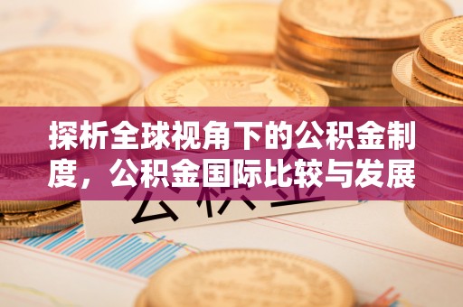 根河探析全球视角下的公积金制度，公积金国际比较与发展趋势