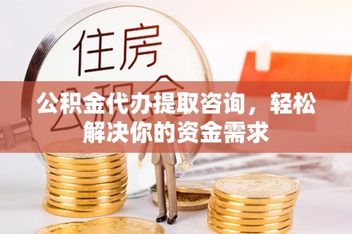根河公积金代办提取咨询，轻松解决你的资金需求