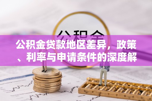 根河公积金贷款地区差异，政策、利率与申请条件的深度解析