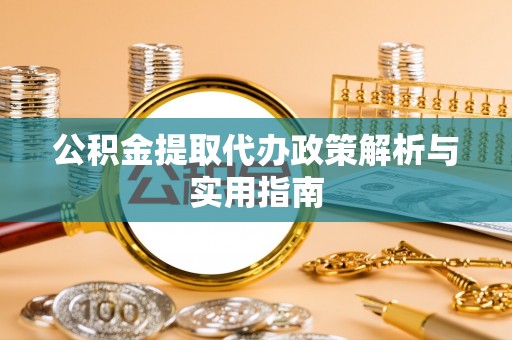 根河公积金提取代办政策解析与实用指南