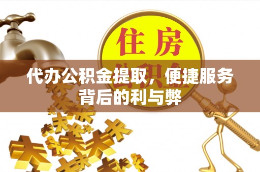 根河代办公积金提取，便捷服务背后的利与弊
