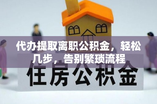 根河代办提取离职公积金，轻松几步，告别繁琐流程