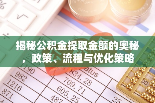 根河揭秘公积金提取金额的奥秘，政策、流程与优化策略