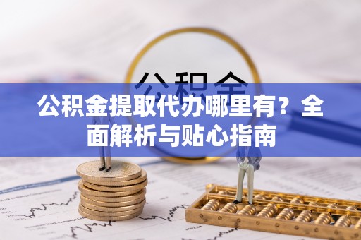 根河公积金提取代办哪里有？全面解析与贴心指南