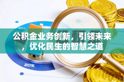 根河公积金业务创新，引领未来，优化民生的智慧之道