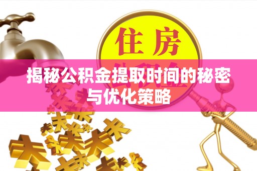 根河揭秘公积金提取时间的秘密与优化策略