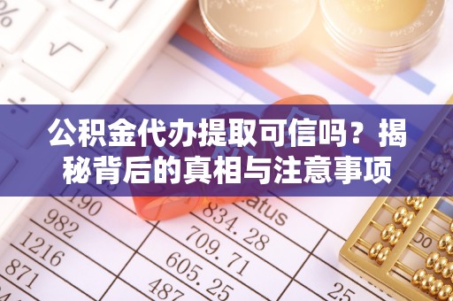 根河公积金代办提取可信吗？揭秘背后的真相与注意事项