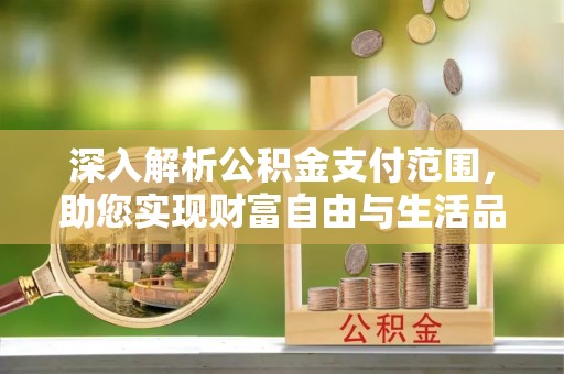 根河深入解析公积金支付范围，助您实现财富自由与生活品质提升