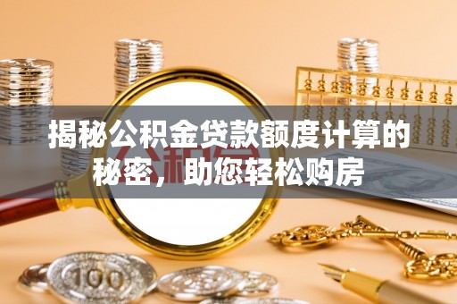 根河揭秘公积金贷款额度计算的秘密，助您轻松购房