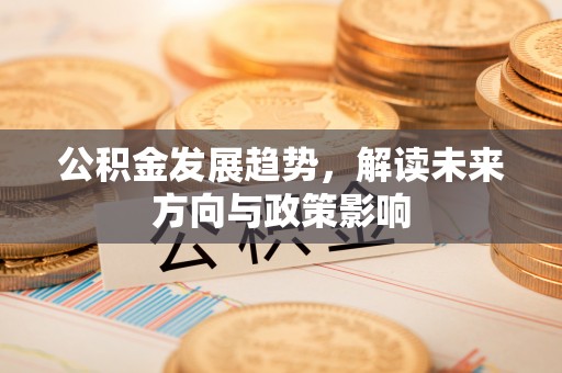根河公积金发展趋势，解读未来方向与政策影响