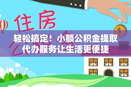 根河轻松搞定！小额公积金提取代办服务让生活更便捷