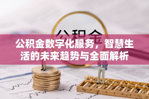 根河公积金数字化服务，智慧生活的未来趋势与全面解析
