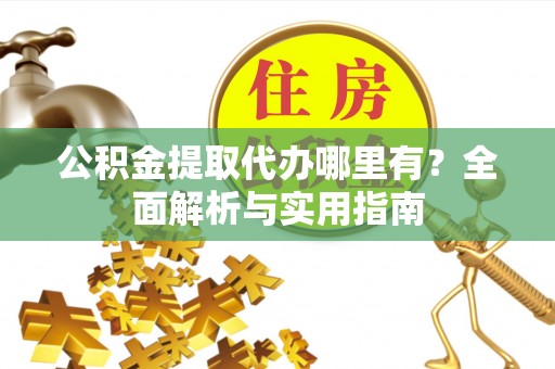 根河公积金提取代办哪里有？全面解析与实用指南