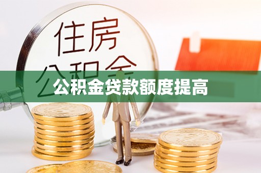 根河公积金贷款额度提高