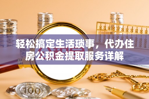 根河轻松搞定生活琐事，代办住房公积金提取服务详解