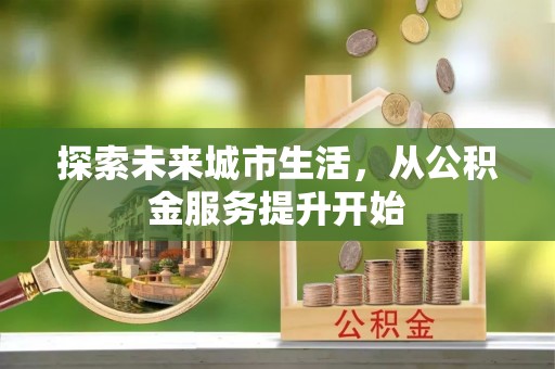 根河探索未来城市生活，从公积金服务提升开始