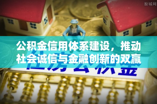 根河公积金信用体系建设，推动社会诚信与金融创新的双赢之道