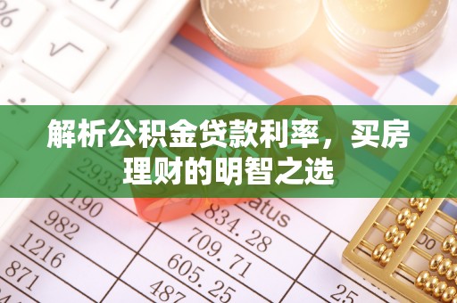 根河解析公积金贷款利率，买房理财的明智之选