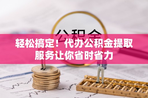 根河轻松搞定！代办公积金提取服务让你省时省力