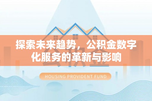 根河探索未来趋势，公积金数字化服务的革新与影响