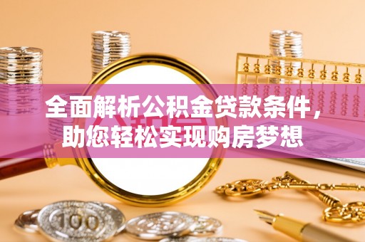 根河全面解析公积金贷款条件，助您轻松实现购房梦想