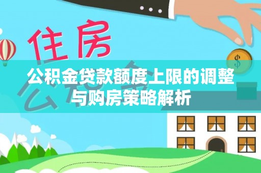 根河公积金贷款额度上限的调整与购房策略解析