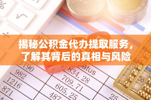 根河揭秘公积金代办提取服务，了解其背后的真相与风险