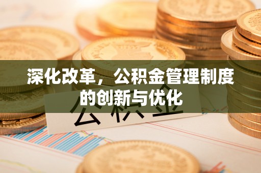 根河深化改革，公积金管理制度的创新与优化