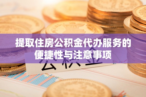 根河提取住房公积金代办服务的便捷性与注意事项