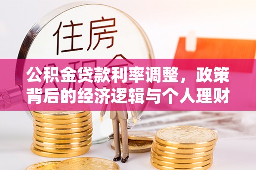根河公积金贷款利率调整，政策背后的经济逻辑与个人理财策略