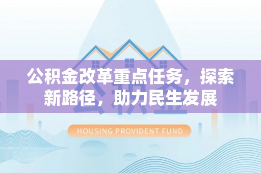 根河公积金改革重点任务，探索新路径，助力民生发展
