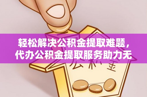 根河轻松解决公积金提取难题，代办公积金提取服务助力无忧生活