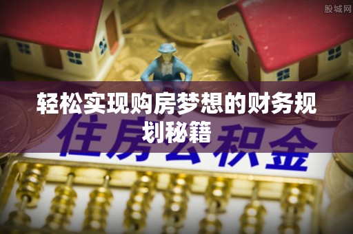 根河轻松实现购房梦想的财务规划秘籍