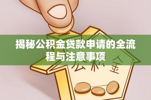根河揭秘公积金贷款申请的全流程与注意事项