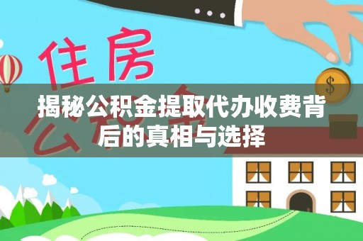 根河揭秘公积金提取代办收费背后的真相与选择