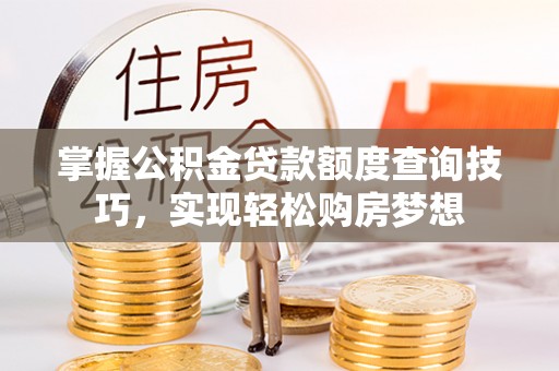 根河掌握公积金贷款额度查询技巧，实现轻松购房梦想
