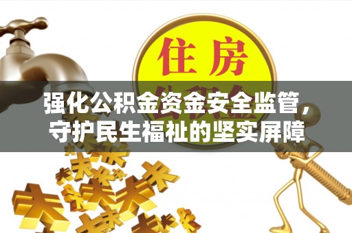 根河强化公积金资金安全监管，守护民生福祉的坚实屏障