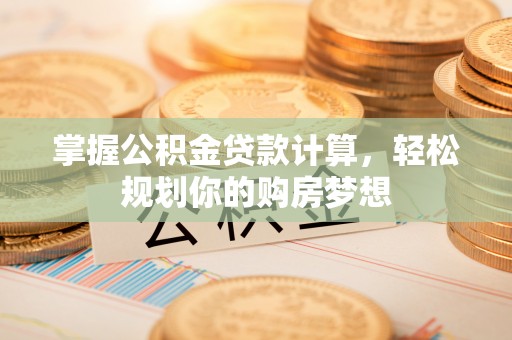 根河掌握公积金贷款计算，轻松规划你的购房梦想
