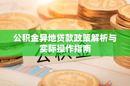 根河公积金异地贷款政策解析与实际操作指南