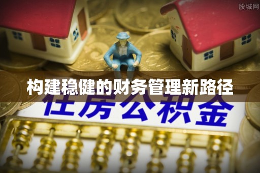 根河构建稳健的财务管理新路径