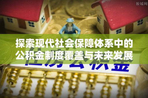 根河探索现代社会保障体系中的公积金制度覆盖与未来发展