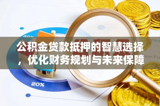 根河公积金贷款抵押的智慧选择，优化财务规划与未来保障