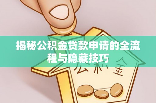 根河揭秘公积金贷款申请的全流程与隐藏技巧
