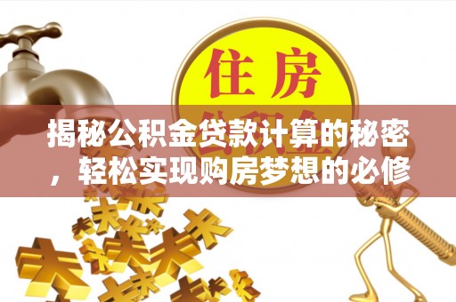 根河揭秘公积金贷款计算的秘密，轻松实现购房梦想的必修课