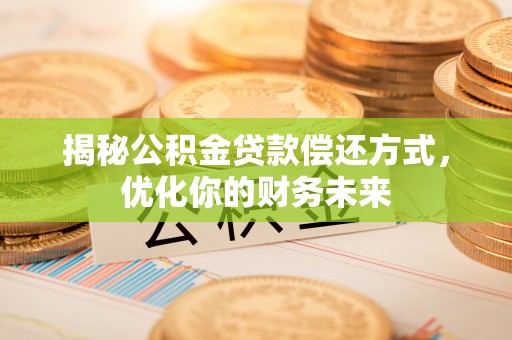 根河揭秘公积金贷款偿还方式，优化你的财务未来