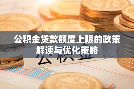 根河公积金贷款额度上限的政策解读与优化策略
