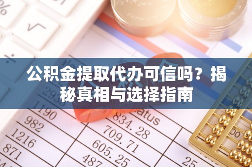 根河公积金提取代办可信吗？揭秘真相与选择指南