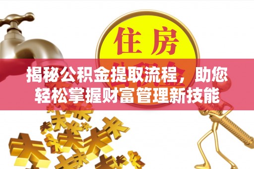 根河揭秘公积金提取流程，助您轻松掌握财富管理新技能